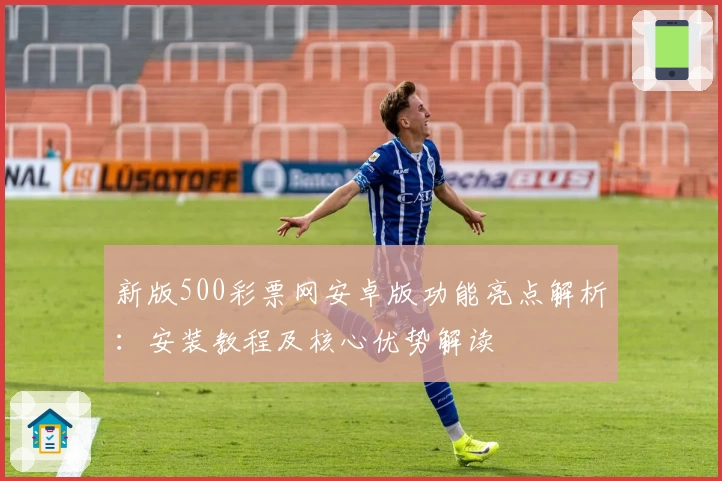 新版500彩票网安卓版功能亮点解析:安装教程及核心优势解读