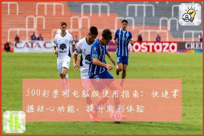 500彩票网电脑版使用指南：快速掌握核心功能，提升购彩体验