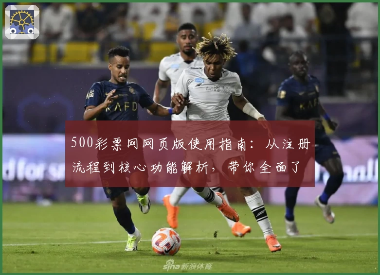 500彩票网网页版使用指南：从注册流程到核心功能解析，带你全面了解平台魅力