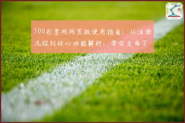 500彩票网网页版使用指南：从注册流程到核心功能解析，带你全面了解平台魅力