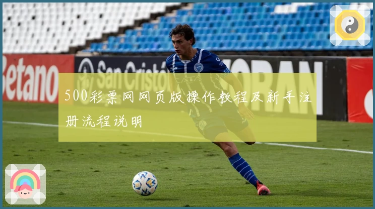 500彩票网网页版操作教程及新手注册流程说明