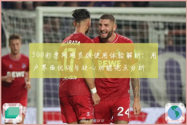 500彩票网网页版使用体验解析：用户界面优化与核心功能亮点分析