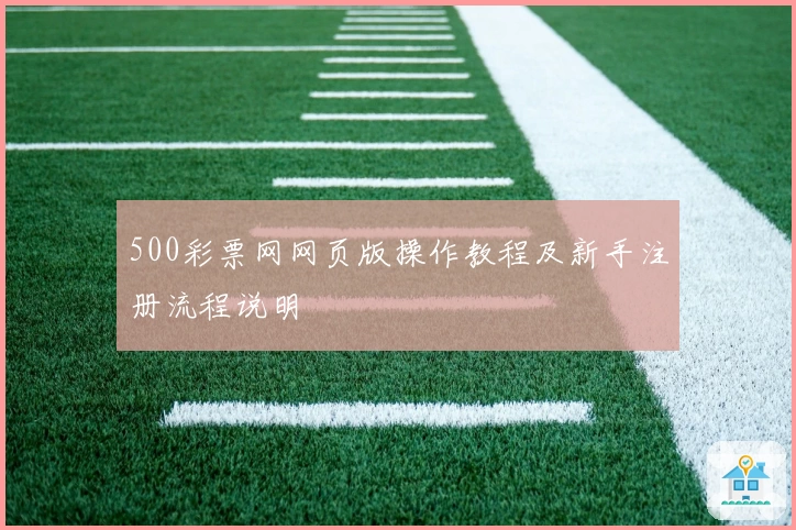 500彩票网网页版操作教程及新手注册流程说明