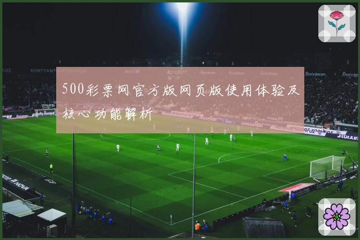 500彩票网官方版网页版使用体验及核心功能解析