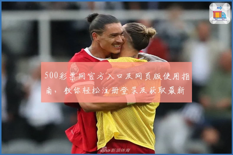 500彩票网官方入口及网页版使用指南，教你轻松注册登录及获取最新活动信息